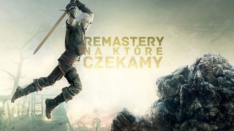 Odświeżenie potrzebne od zaraz - remastery i remaki, na które czekamy